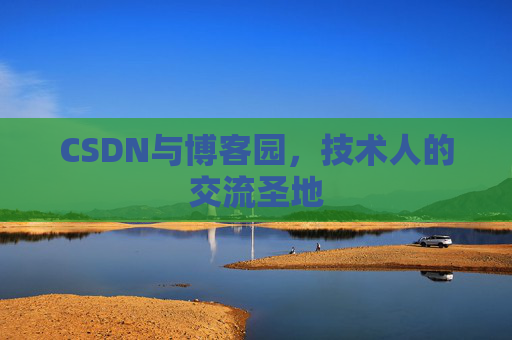 CSDN与博客园，技术人的交流圣地